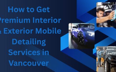 How to Get Premium Interior & Exterior Mobile Detailing Services in Vancouver